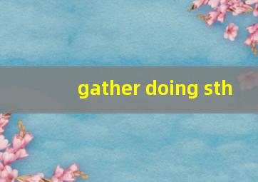 gather doing sth